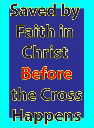 Saved by Faith in Christ Before the Cross Happens: eBook